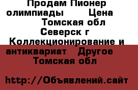 Продам Пионер олимпиады 80  › Цена ­ 2 000 - Томская обл., Северск г. Коллекционирование и антиквариат » Другое   . Томская обл.